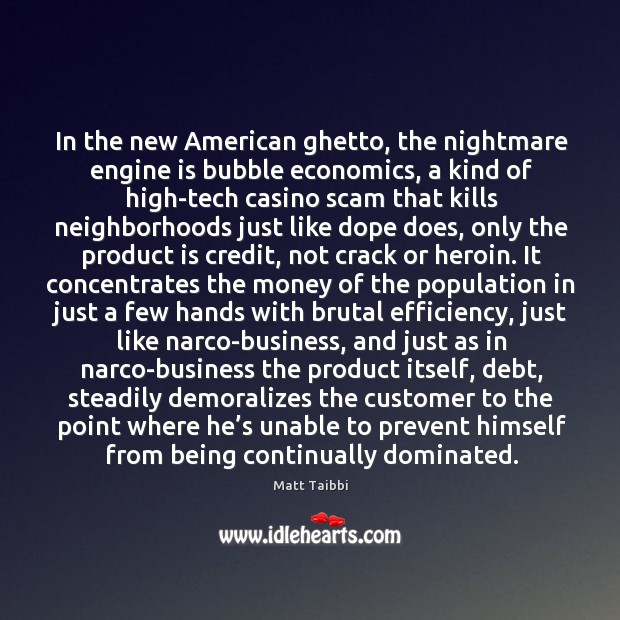In the new American ghetto, the nightmare engine is bubble economics, a Matt Taibbi Picture Quote
