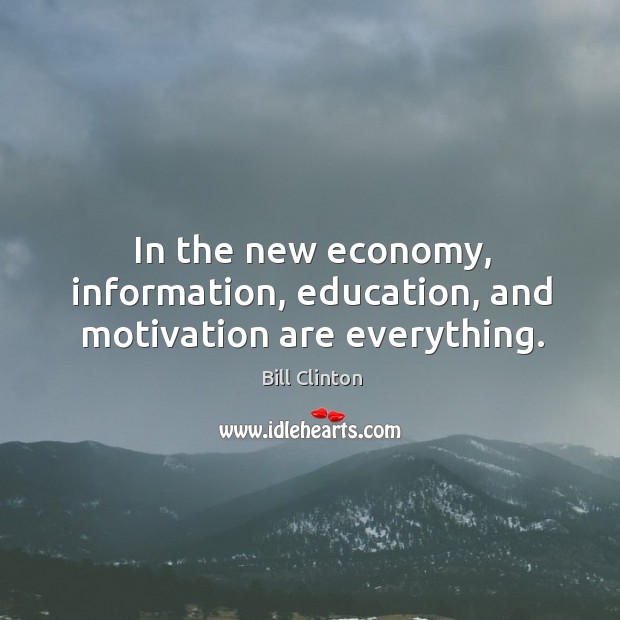 In the new economy, information, education, and motivation are everything. Bill Clinton Picture Quote