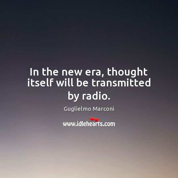 In the new era, thought itself will be transmitted by radio. Guglielmo Marconi Picture Quote