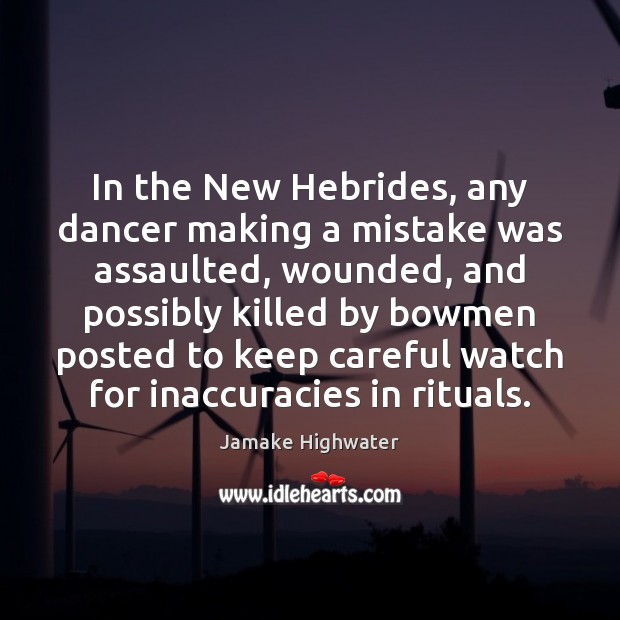 In the New Hebrides, any dancer making a mistake was assaulted, wounded, Jamake Highwater Picture Quote