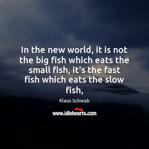 In the new world, it is not the big fish which eats Klaus Schwab Picture Quote