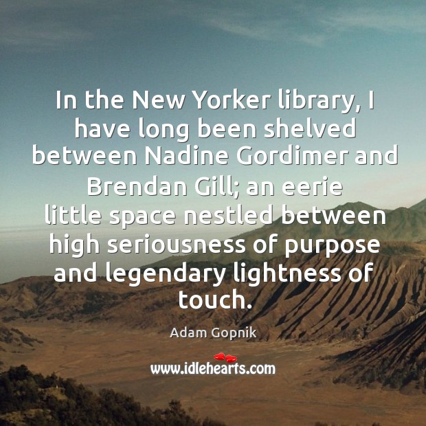 In the New Yorker library, I have long been shelved between Nadine Adam Gopnik Picture Quote