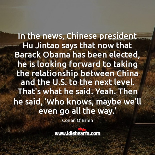 In the news, Chinese president Hu Jintao says that now that Barack Conan O’Brien Picture Quote