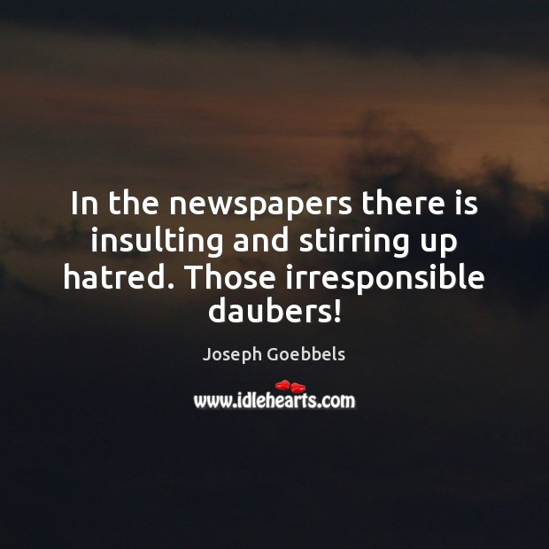 In the newspapers there is insulting and stirring up hatred. Those irresponsible daubers! Image