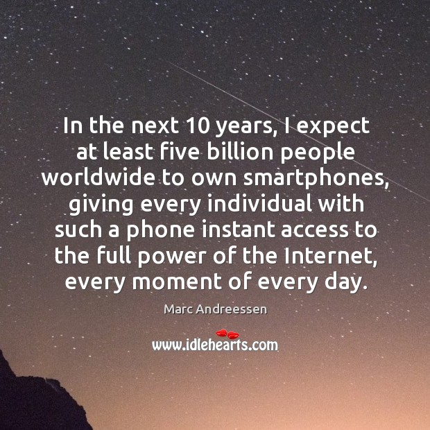 In the next 10 years, I expect at least five billion people worldwide to own smartphones Marc Andreessen Picture Quote