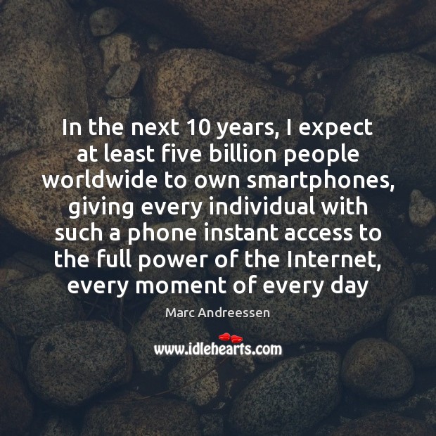 In the next 10 years, I expect at least five billion people worldwide Marc Andreessen Picture Quote