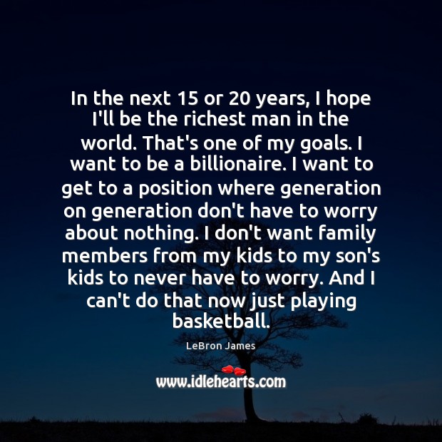 In the next 15 or 20 years, I hope I’ll be the richest man LeBron James Picture Quote