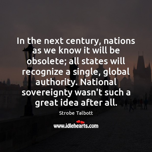 In the next century, nations as we know it will be obsolete; Strobe Talbott Picture Quote