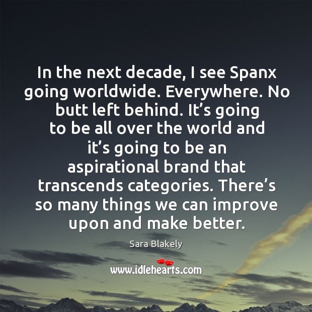 In the next decade, I see spanx going worldwide. Everywhere. No butt left behind. Sara Blakely Picture Quote