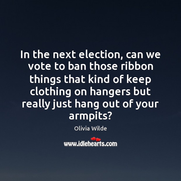 In the next election, can we vote to ban those ribbon things Olivia Wilde Picture Quote