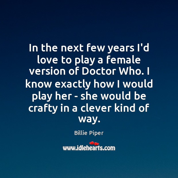 In the next few years I’d love to play a female version Billie Piper Picture Quote
