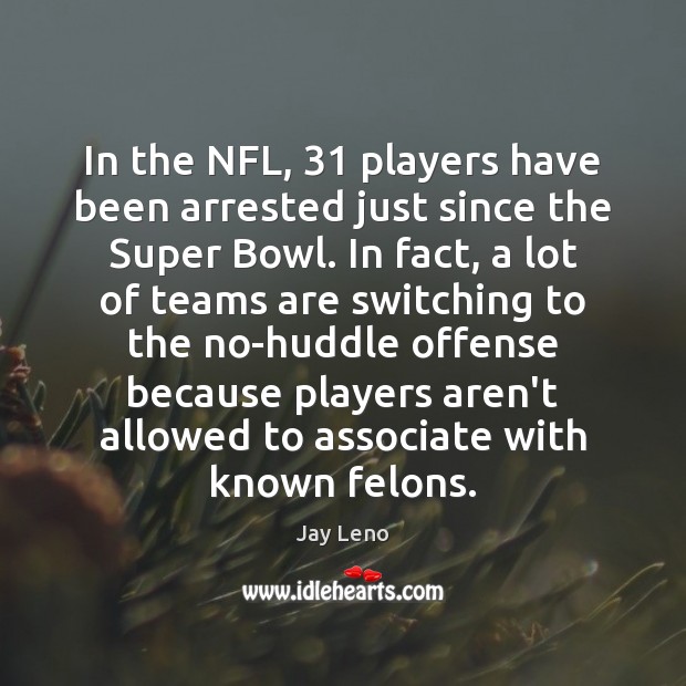 In the NFL, 31 players have been arrested just since the Super Bowl. Jay Leno Picture Quote