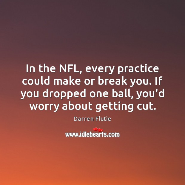 In the NFL, every practice could make or break you. If you Darren Flutie Picture Quote