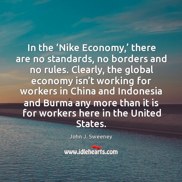 In the ‘nike economy,’ there are no standards, no borders and no rules. John J. Sweeney Picture Quote