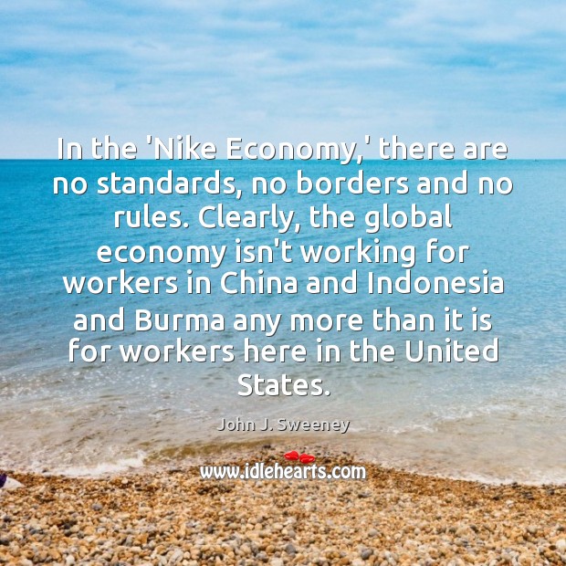 In the ‘Nike Economy,’ there are no standards, no borders and John J. Sweeney Picture Quote