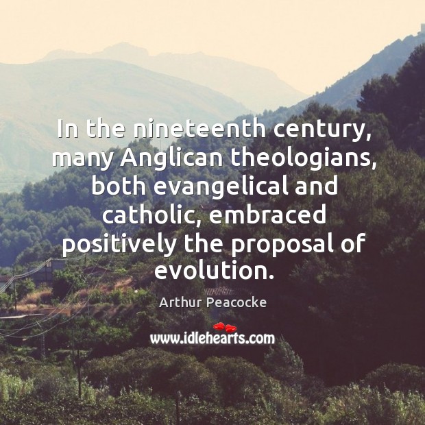 In the nineteenth century, many anglican theologians, both evangelical and catholic Arthur Peacocke Picture Quote