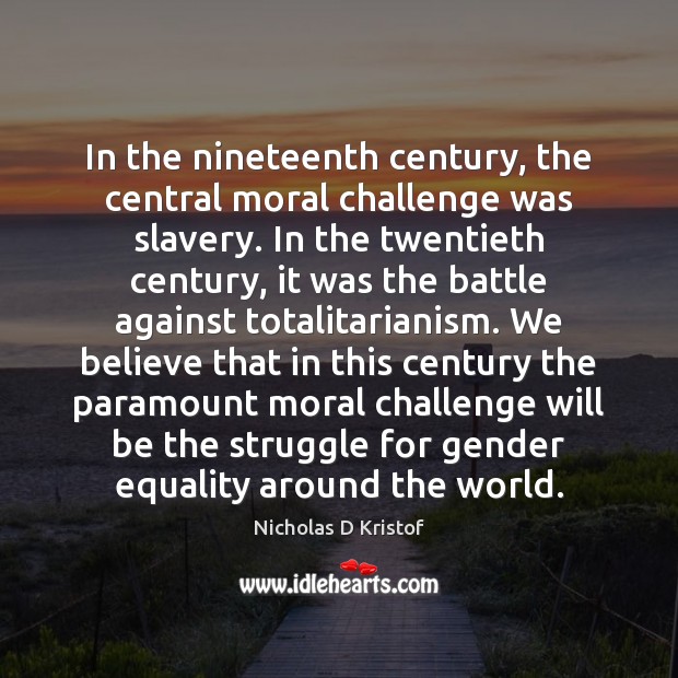In the nineteenth century, the central moral challenge was slavery. In the Nicholas D Kristof Picture Quote