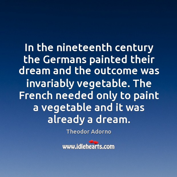 In the nineteenth century the Germans painted their dream and the outcome Theodor Adorno Picture Quote