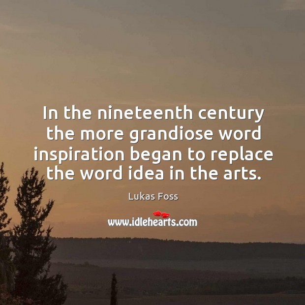 In the nineteenth century the more grandiose word inspiration began to replace the word idea in the arts. Image