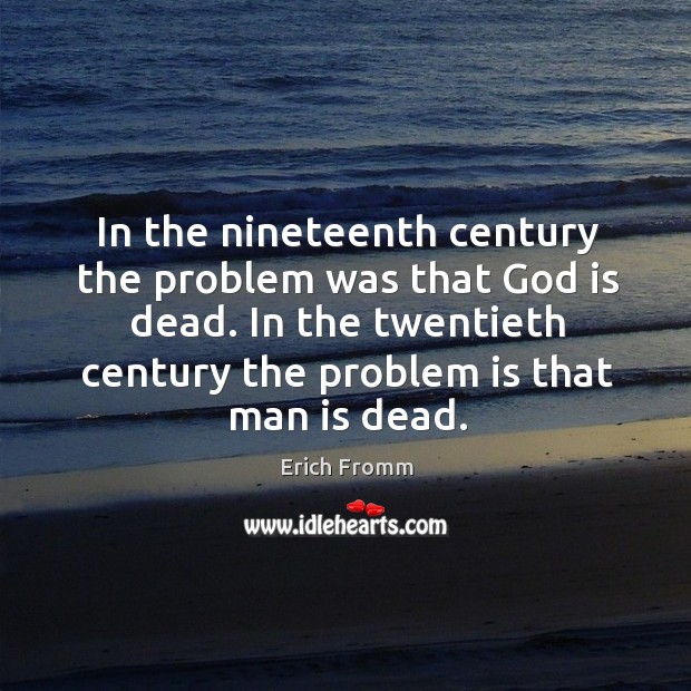 In the nineteenth century the problem was that God is dead. In the twentieth century the problem is that man is dead. Image