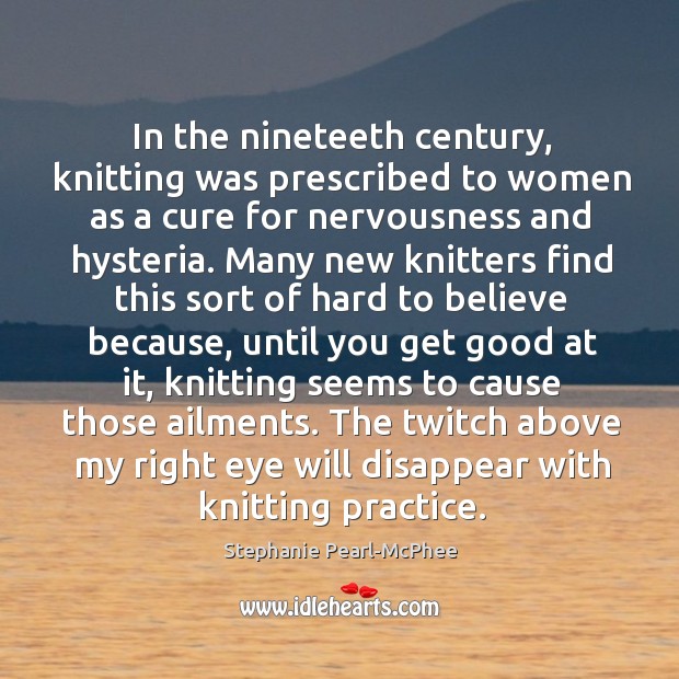 In the nineteeth century, knitting was prescribed to women as a cure 