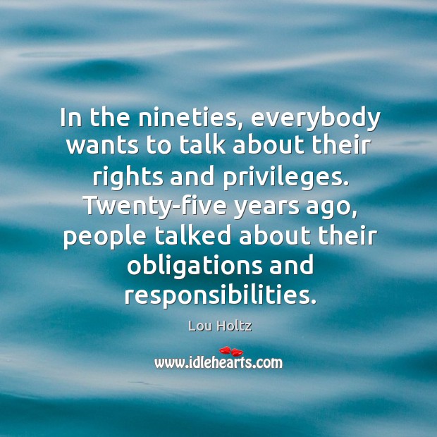 In the nineties, everybody wants to talk about their rights and privileges. Image