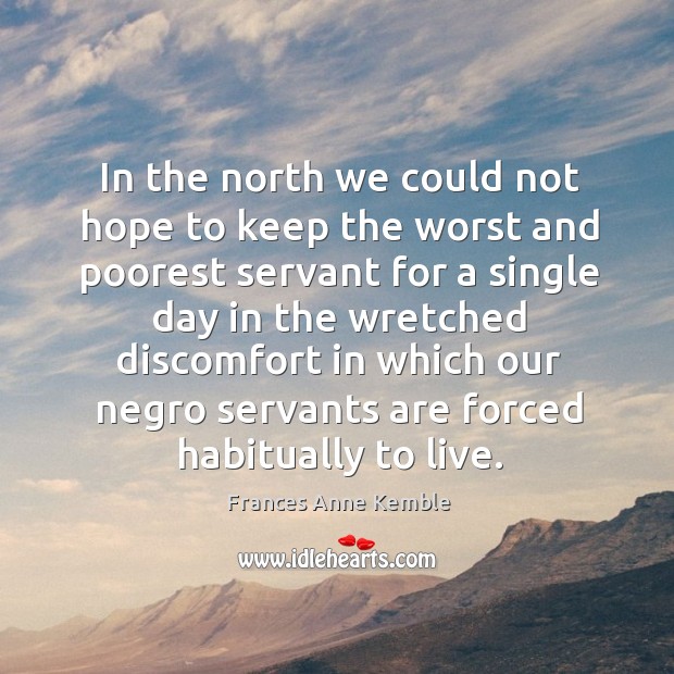 In the north we could not hope to keep the worst and poorest servant for a single day Frances Anne Kemble Picture Quote