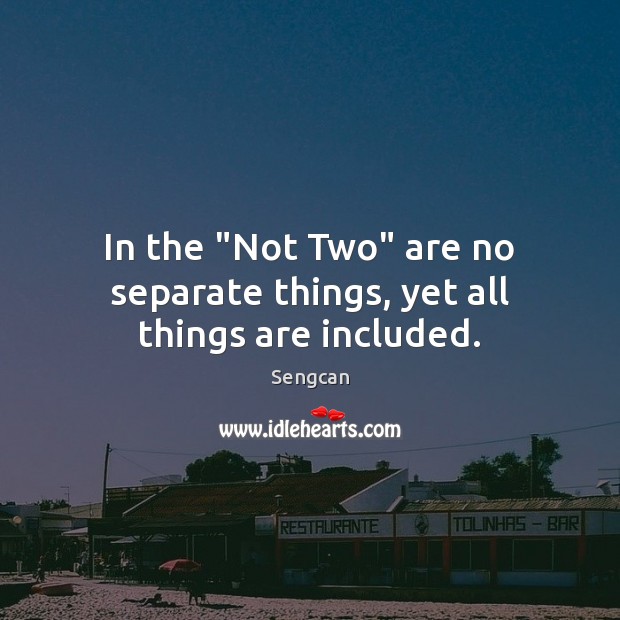 In the “Not Two” are no separate things, yet all things are included. Sengcan Picture Quote