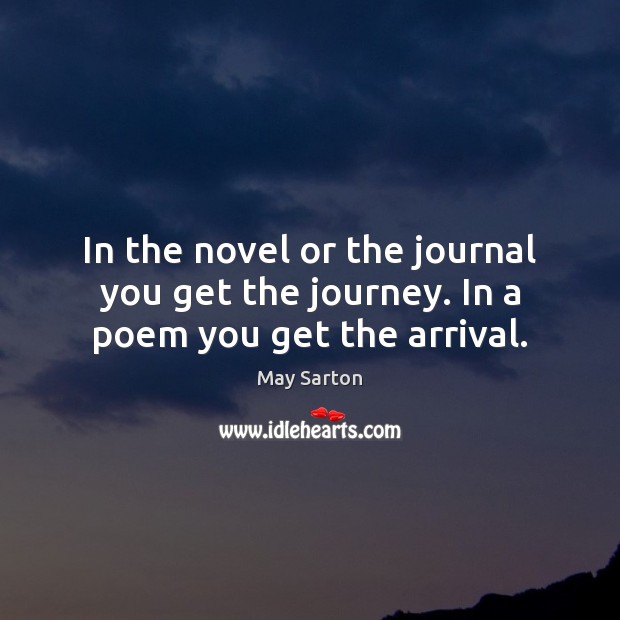 In the novel or the journal you get the journey. In a poem you get the arrival. Image