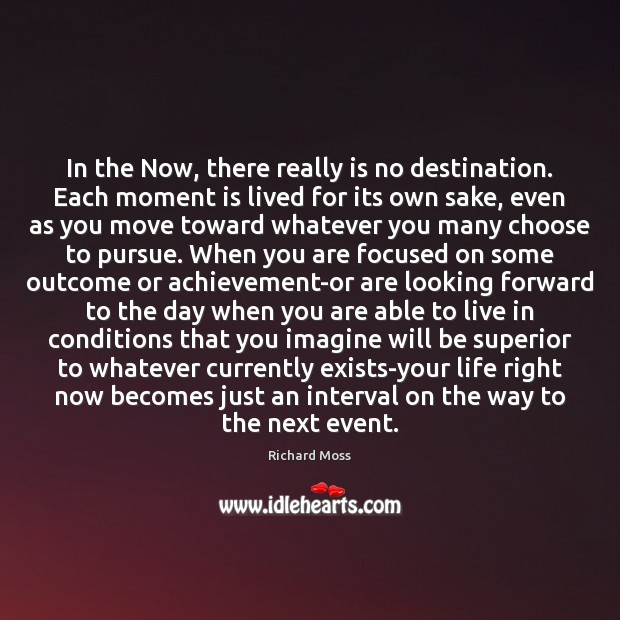 In the Now, there really is no destination. Each moment is lived Richard Moss Picture Quote