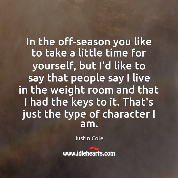 In the off-season you like to take a little time for yourself, Justin Cole Picture Quote