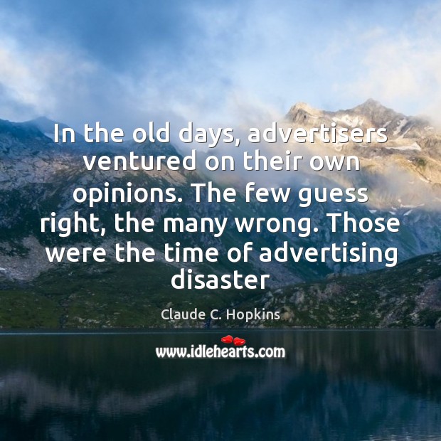 In the old days, advertisers ventured on their own opinions. The few Claude C. Hopkins Picture Quote
