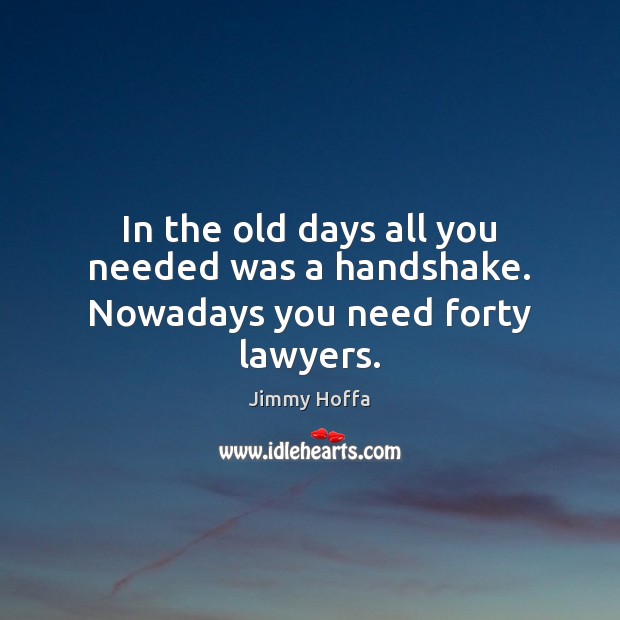 In the old days all you needed was a handshake. Nowadays you need forty lawyers. Image