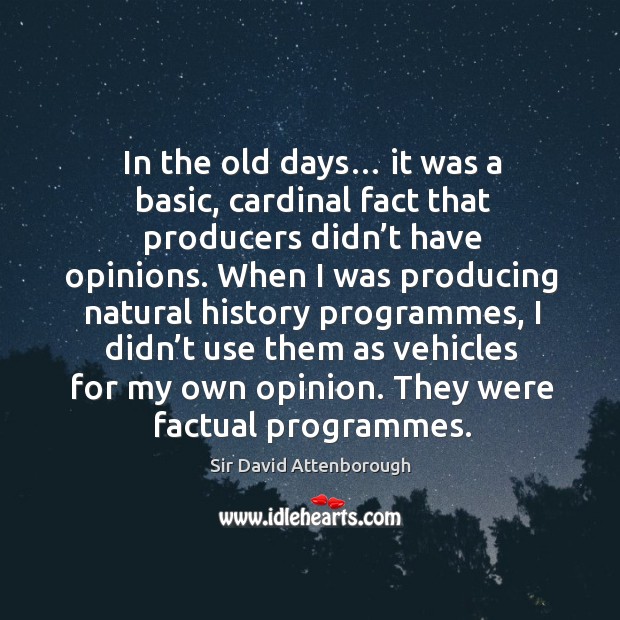 In the old days… it was a basic, cardinal fact that producers didn’t have opinions. Sir David Attenborough Picture Quote