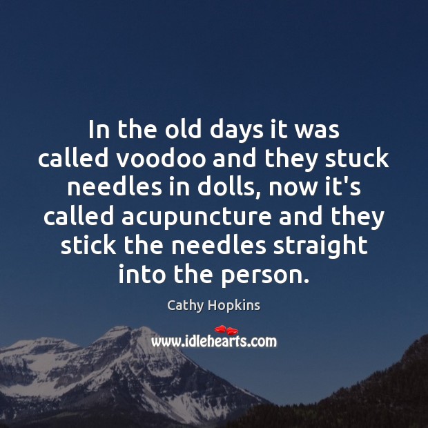 In the old days it was called voodoo and they stuck needles Cathy Hopkins Picture Quote