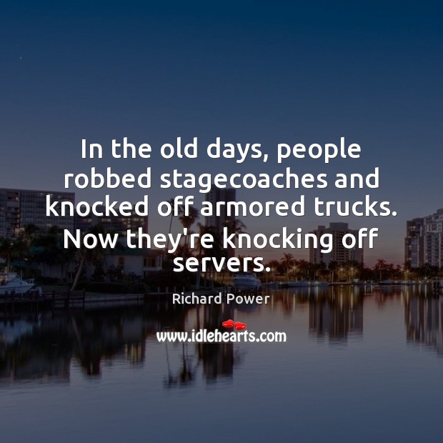In the old days, people robbed stagecoaches and knocked off armored trucks. Richard Power Picture Quote