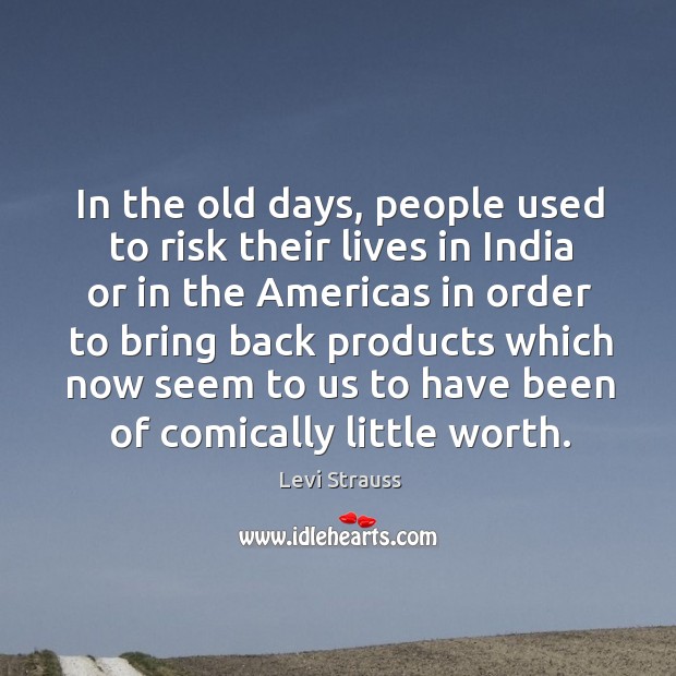 In the old days, people used to risk their lives in india or in the americas in order to Levi Strauss Picture Quote