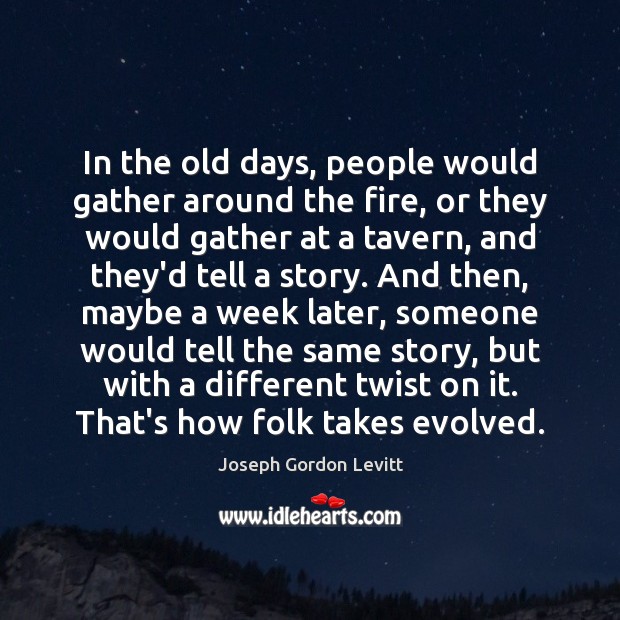 In the old days, people would gather around the fire, or they Joseph Gordon Levitt Picture Quote