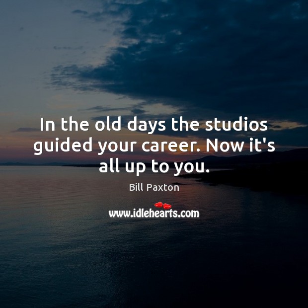 In the old days the studios guided your career. Now it’s all up to you. Image