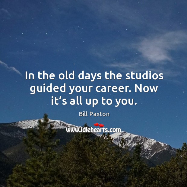 In the old days the studios guided your career. Now it’s all up to you. Bill Paxton Picture Quote