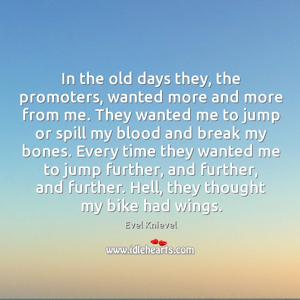 In the old days they, the promoters, wanted more and more from me. Evel Knievel Picture Quote