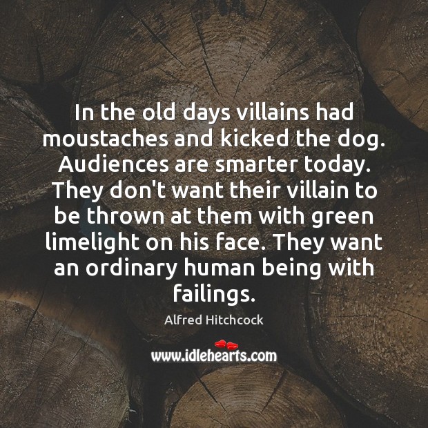 In the old days villains had moustaches and kicked the dog. Audiences Alfred Hitchcock Picture Quote