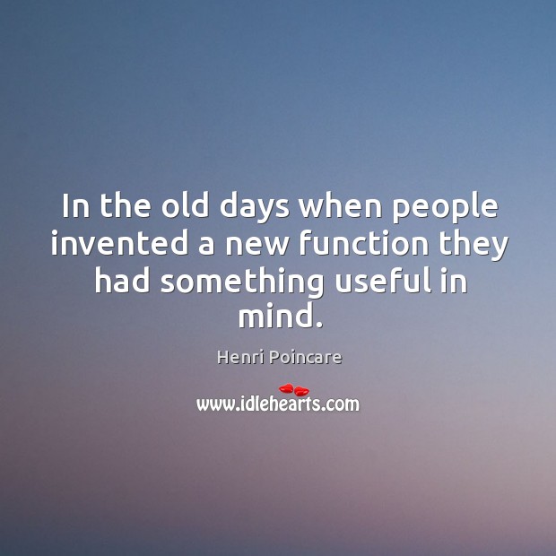 In the old days when people invented a new function they had something useful in mind. Henri Poincare Picture Quote