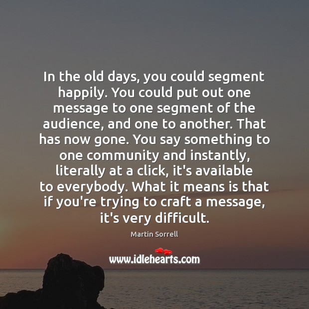 In the old days, you could segment happily. You could put out Martin Sorrell Picture Quote