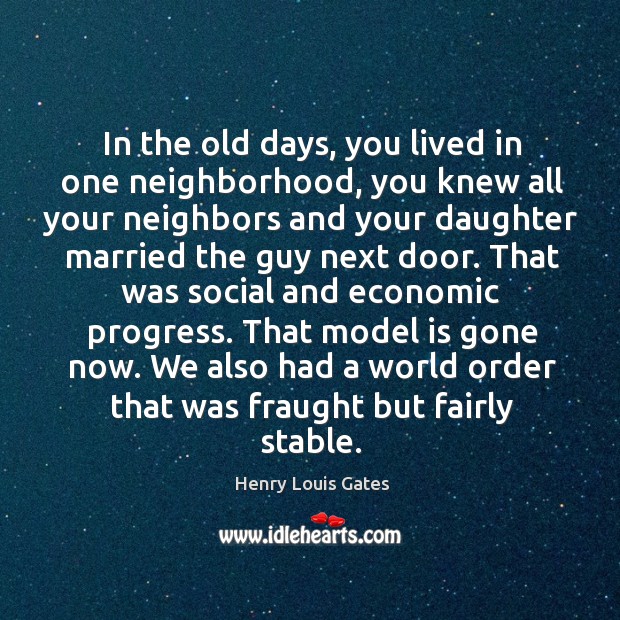 In the old days, you lived in one neighborhood, you knew all Henry Louis Gates Picture Quote