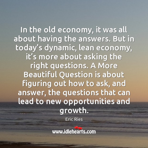 In the old economy, it was all about having the answers. But Eric Ries Picture Quote