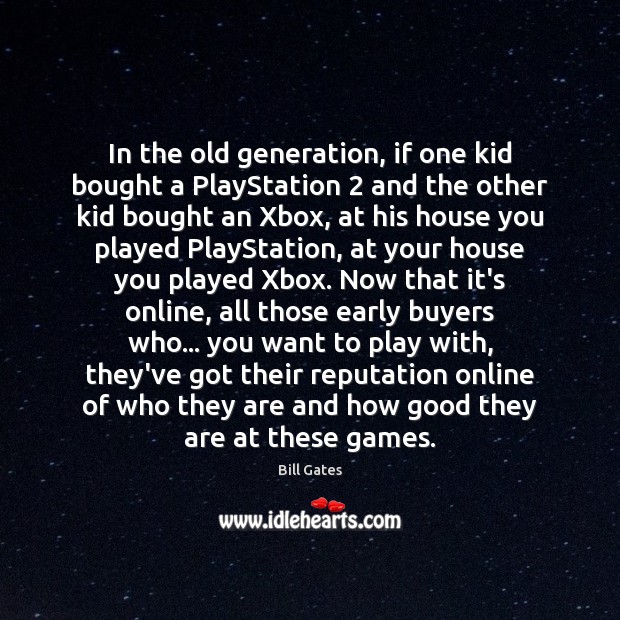 In the old generation, if one kid bought a PlayStation 2 and the Bill Gates Picture Quote