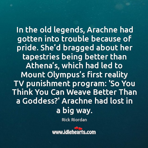 In the old legends, Arachne had gotten into trouble because of pride. Image