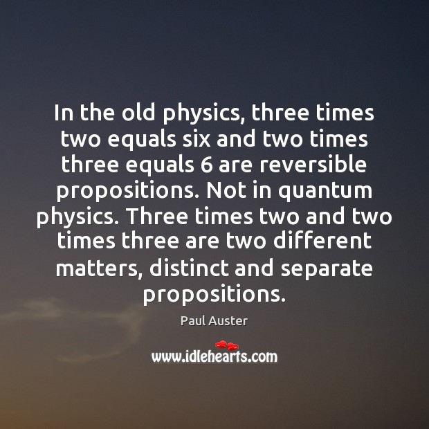 In the old physics, three times two equals six and two times Paul Auster Picture Quote