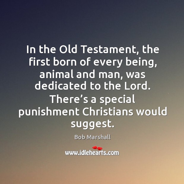 In the Old Testament, the first born of every being, animal and Bob Marshall Picture Quote